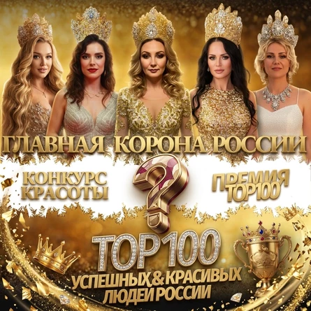 Премия "ТОП-100 Успешных и Красивых людей России" и Национальный конкурс красоты "Главная Корона России 2026"